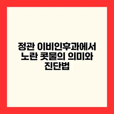 정관 이비인후과에서 노란 콧물의 의미와 진단법