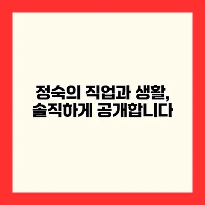 정숙의 직업과 생활, 솔직하게 공개합니다