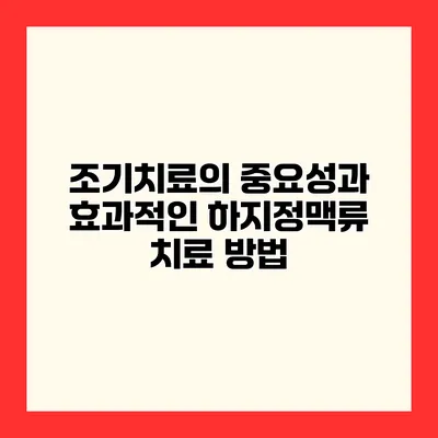 조기치료의 중요성과 효과적인 하지정맥류 치료 방법