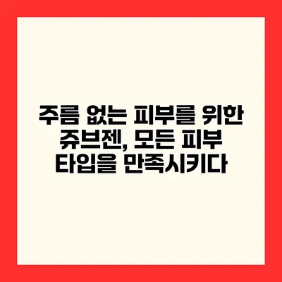 주름 없는 피부를 위한 쥬브젠, 모든 피부 타입을 만족시키다
