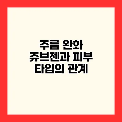 주름 완화 쥬브젠과 피부 타입의 관계