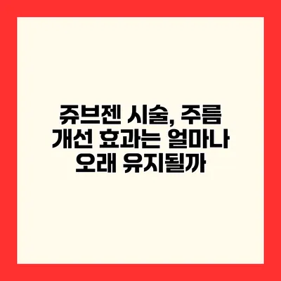 쥬브젠 시술, 주름 개선 효과는 얼마나 오래 유지될까?