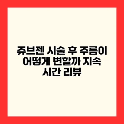 쥬브젠 시술 후 주름이 어떻게 변할까? 지속 시간 리뷰