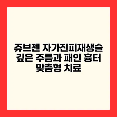 쥬브젠 자가진피재생술 깊은 주름과 패인 흉터 맞춤형 치료