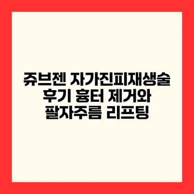 쥬브젠 자가진피재생술 후기 흉터 제거와 팔자주름 리프팅