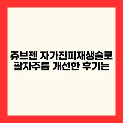 쥬브젠 자가진피재생술로 팔자주름 개선한 후기는?