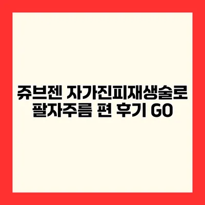 쥬브젠 자가진피재생술로 팔자주름 편 후기 GO