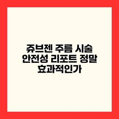쥬브젠 주름 시술 안전성 리포트 정말 효과적인가?