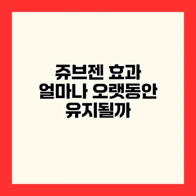 쥬브젠 효과 얼마나 오랫동안 유지될까?