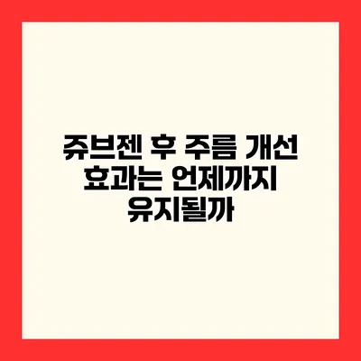쥬브젠 후 주름 개선 효과는 언제까지 유지될까?