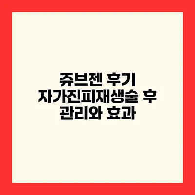 쥬브젠 후기 자가진피재생술 후 관리와 효과