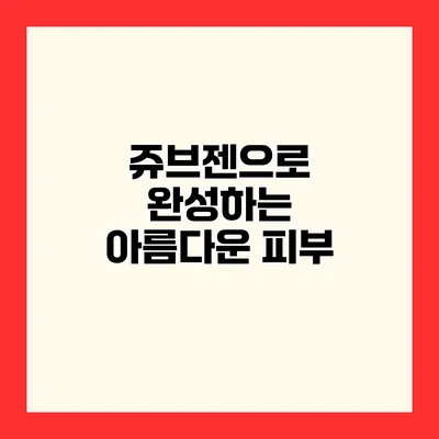 쥬브젠으로 완성하는 아름다운 피부