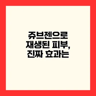 쥬브젠으로 재생된 피부, 진짜 효과는?