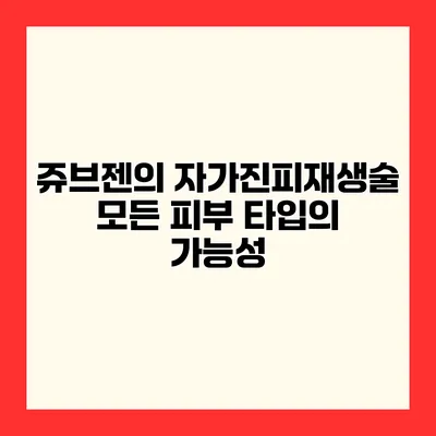 쥬브젠의 자가진피재생술 모든 피부 타입의 가능성