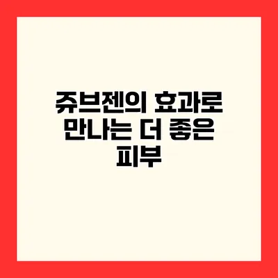 쥬브젠의 효과로 만나는 더 좋은 피부