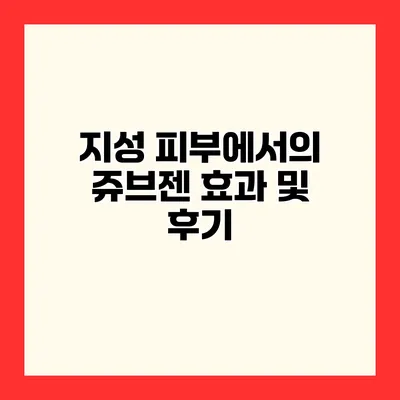 지성 피부에서의 쥬브젠 효과 및 후기