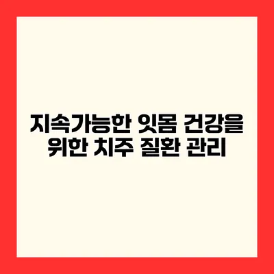 지속가능한 잇몸 건강을 위한 치주 질환 관리