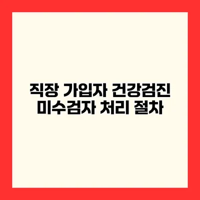 직장 가입자 건강검진 미수검자 처리 절차