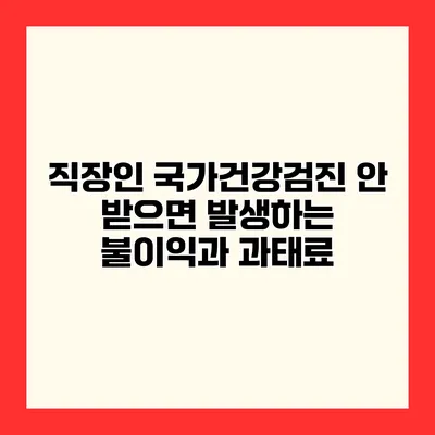 직장인 국가건강검진 안 받으면 발생하는 불이익과 과태료