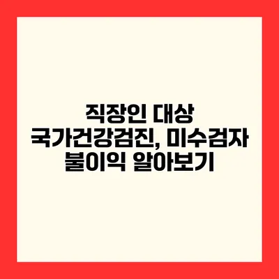 직장인 대상 국가건강검진, 미수검자 불이익 알아보기