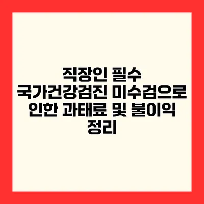 직장인 필수 국가건강검진 미수검으로 인한 과태료 및 불이익 정리
