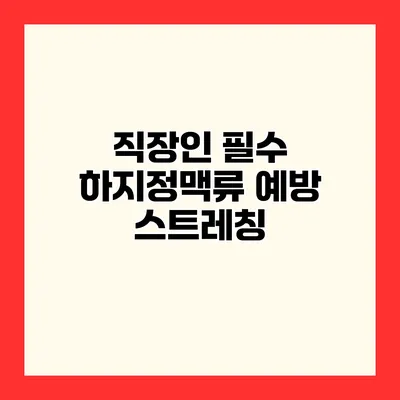 직장인 필수 하지정맥류 예방 스트레칭