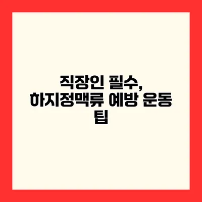 직장인 필수, 하지정맥류 예방 운동 팁
