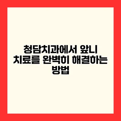 청담치과에서 앞니 치료를 완벽히 해결하는 방법