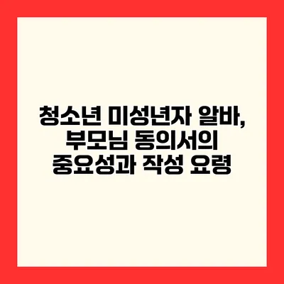 청소년 미성년자 알바, 부모님 동의서의 중요성과 작성 요령
