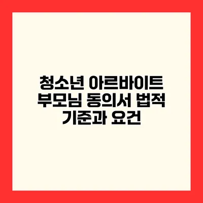 청소년 아르바이트 부모님 동의서 법적 기준과 요건