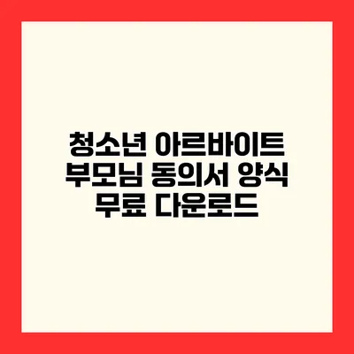 청소년 아르바이트 부모님 동의서 양식 무료 다운로드