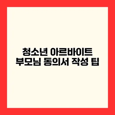 청소년 아르바이트 부모님 동의서 작성 팁