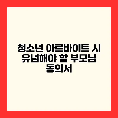 청소년 아르바이트 시 유념해야 할 부모님 동의서