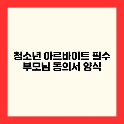 청소년 아르바이트 필수 부모님 동의서 양식