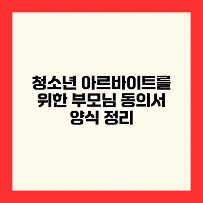 청소년 아르바이트를 위한 부모님 동의서 양식 정리