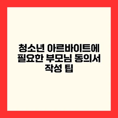 청소년 아르바이트에 필요한 부모님 동의서 작성 팁