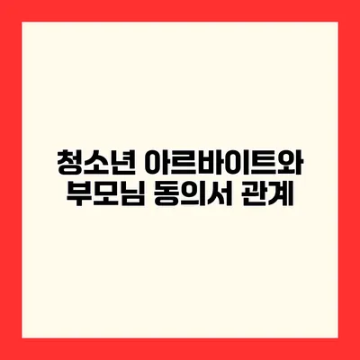청소년 아르바이트와 부모님 동의서 관계
