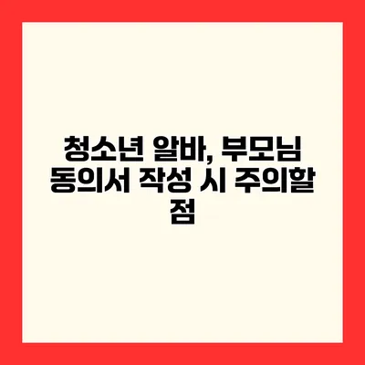 청소년 알바, 부모님 동의서 작성 시 주의할 점