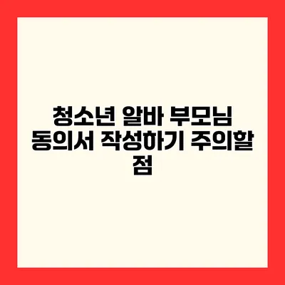 청소년 알바 부모님 동의서 작성하기 주의할 점