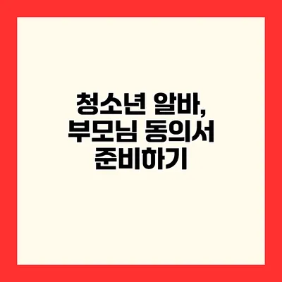 청소년 알바, 부모님 동의서 준비하기