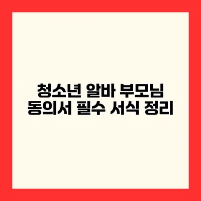 청소년 알바 부모님 동의서 필수 서식 정리