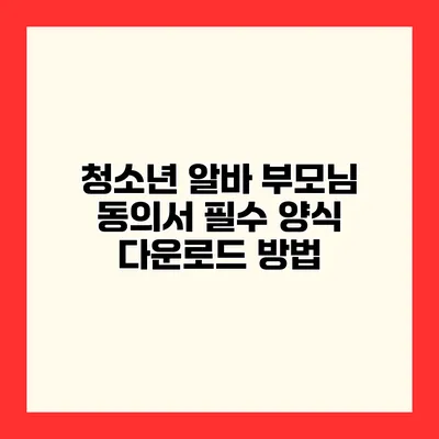 청소년 알바 부모님 동의서 필수 양식 다운로드 방법