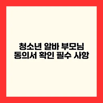 청소년 알바 부모님 동의서 확인 필수 사항