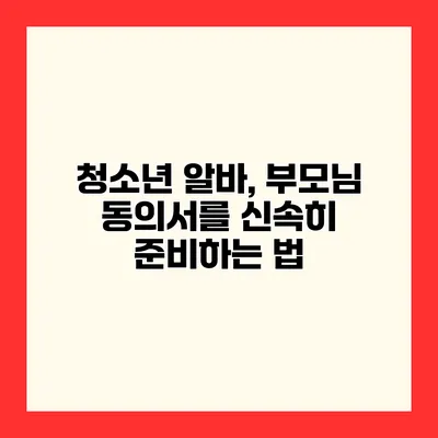 청소년 알바, 부모님 동의서를 신속히 준비하는 법