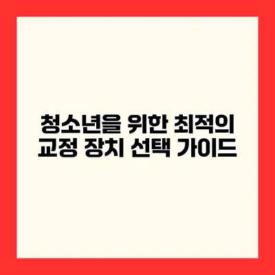 청소년을 위한 최적의 교정 장치 선택 가이드
