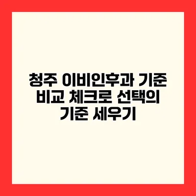 청주 이비인후과 기준 비교 체크로 선택의 기준 세우기