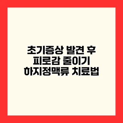 초기증상 발견 후 피로감 줄이기 하지정맥류 치료법