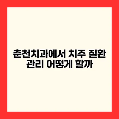 춘천치과에서 치주 질환 관리 어떻게 할까?