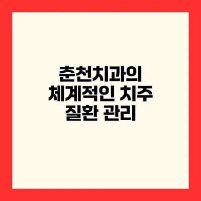 춘천치과의 체계적인 치주 질환 관리