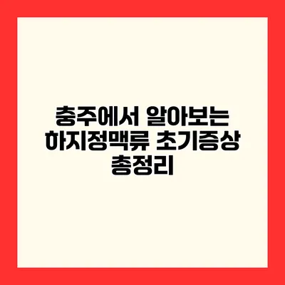 충주에서 알아보는 하지정맥류 초기증상 총정리